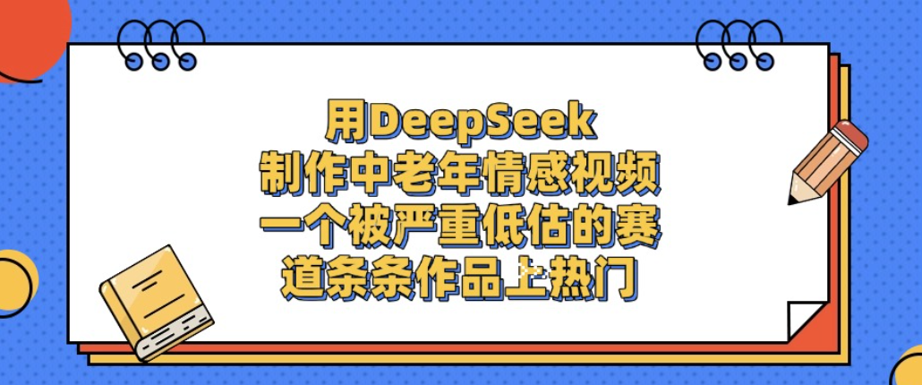用DeepSeek制作中老年情感视频,一个被严重低估的赛道,条条作品上热门!_金轩项目库