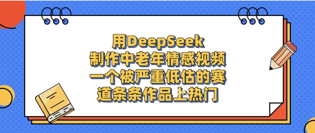 一个被严重低估的赛道,用DeepSeek制作中老年情感视频,条条作品上热门!_金轩项目库