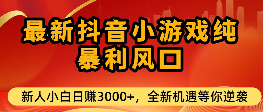 最新抖音小游戏纯暴利风口!小白单日稳赚3000+,全新机遇千万别错过_金轩项目库