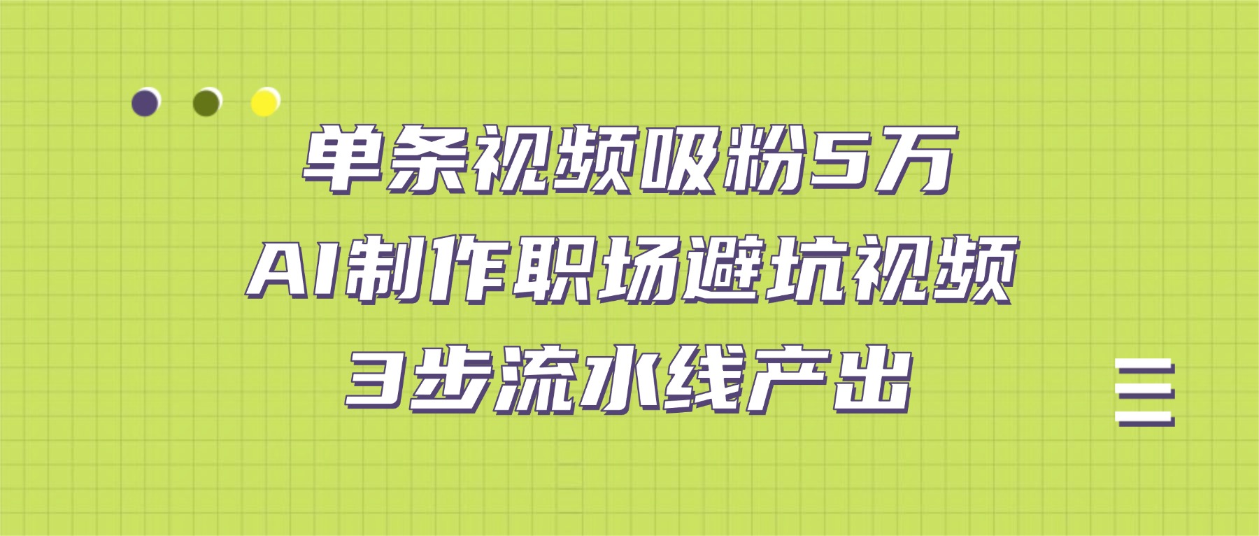 单条视频吸粉5万!AI制作职场避坑视频,3步流水线产出_金轩项目库