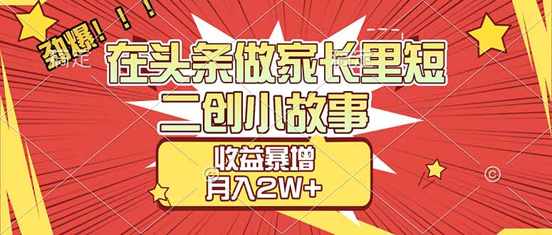 【劲爆】在头条做家长里短二创小故事，收益暴增，月入2W+_金轩项目库