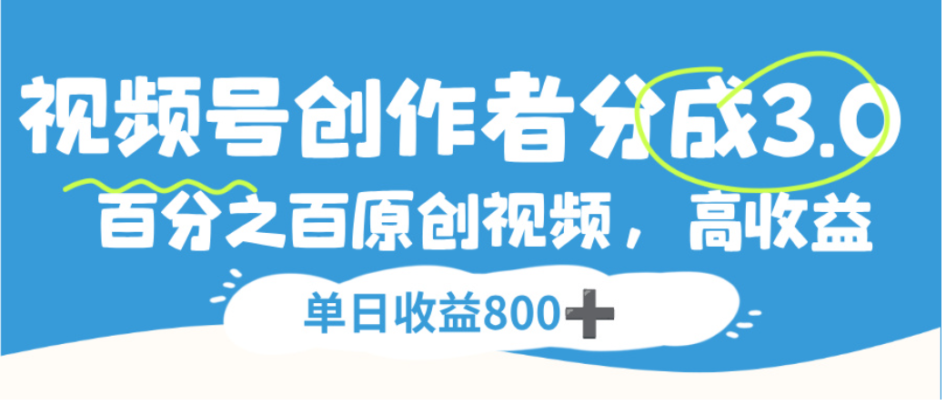 视频号创作者分成3.0,100%原创视频高收益,单日可收益800+_金轩项目库