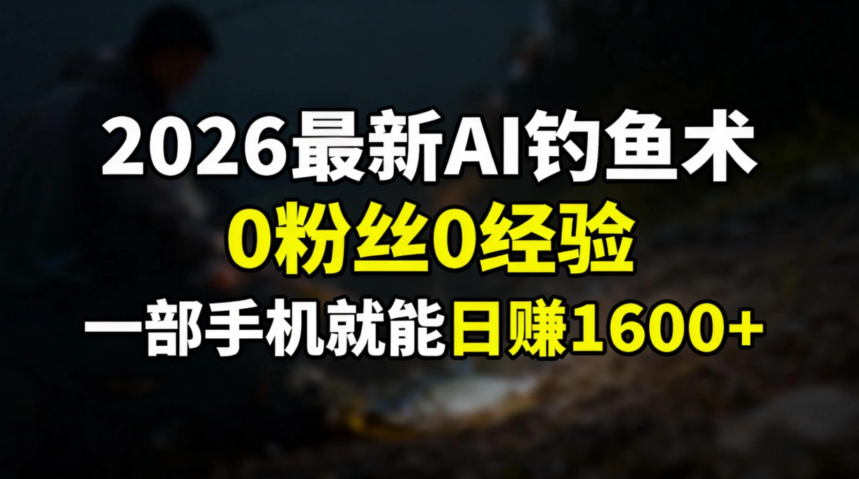 2026最新AI钓鱼术:0粉丝0经验,一部手机就能开启赚钱模式_金轩项目库