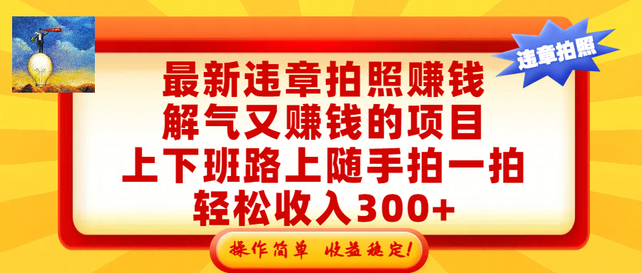 最新违章拍照赚钱，解气又赚钱的项目，上下班路上随手拍一拍，轻松收入300+，悄悄的闷声发大财，操作简单，收益稳！_金轩项目库